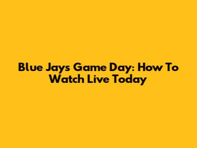 Blue Jays Game Day: How To Watch Live Today