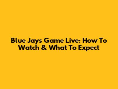 Blue Jays Game Live: How To Watch & What To Expect