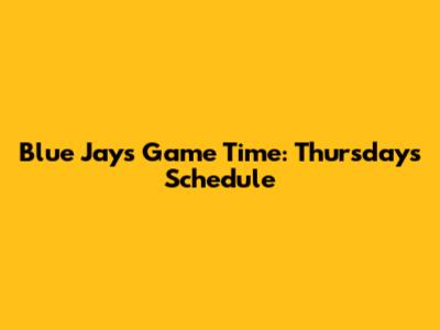 Blue Jays Game Time: Thursday's Schedule