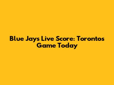 Blue Jays Live Score: Toronto's Game Today