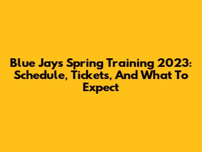 Blue Jays Spring Training 2023: Schedule, Tickets, And What To Expect