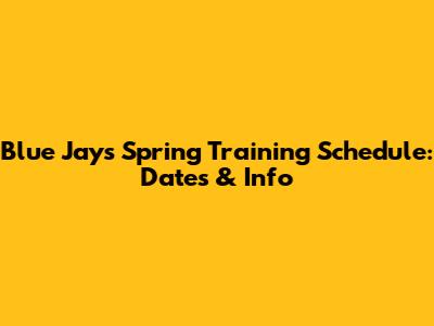 Blue Jays Spring Training Schedule: Dates & Info