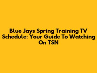 Blue Jays Spring Training TV Schedule: Your Guide To Watching On TSN