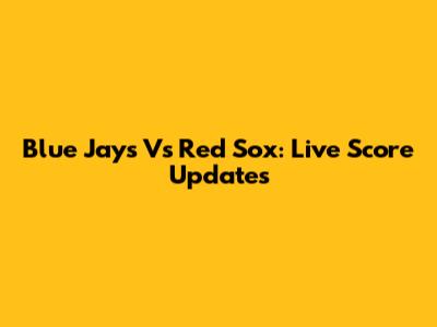 Blue Jays Vs Red Sox: Live Score Updates