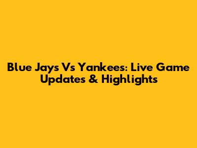 Blue Jays Vs Yankees: Live Game Updates & Highlights