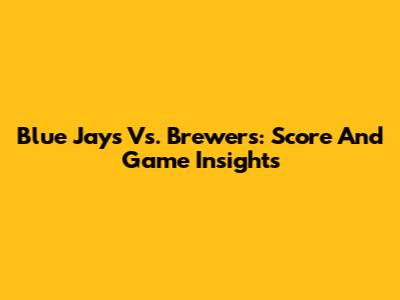 Blue Jays Vs. Brewers: Score And Game Insights