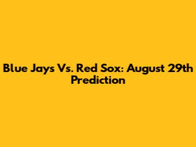 Blue Jays Vs. Red Sox: August 29th Prediction