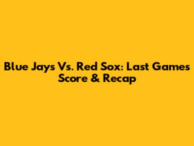 Blue Jays Vs. Red Sox: Last Game's Score & Recap