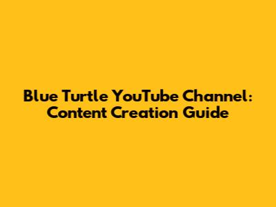 Blue Turtle YouTube Channel: Content Creation Guide