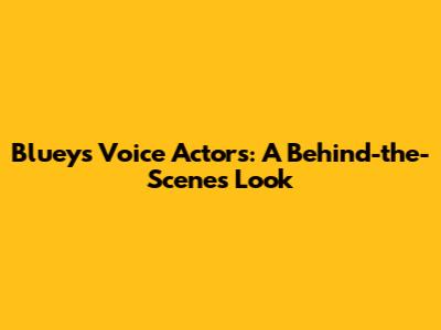 Bluey's Voice Actors: A Behind-the-Scenes Look