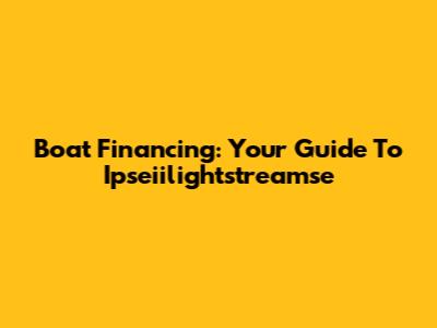 Boat Financing: Your Guide To Ipseiilightstreamse