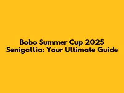 Bobo Summer Cup 2025 Senigallia: Your Ultimate Guide