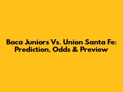 Boca Juniors Vs. Union Santa Fe: Prediction, Odds & Preview