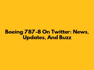 Boeing 787-8 On Twitter: News, Updates, And Buzz