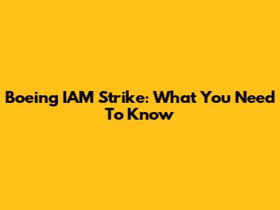 Boeing IAM Strike: What You Need To Know