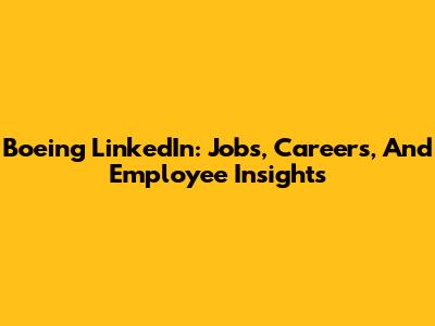 Boeing LinkedIn: Jobs, Careers, And Employee Insights