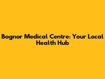 Bognor Medical Centre: Your Local Health Hub