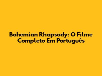 Bohemian Rhapsody: O Filme Completo Em Português