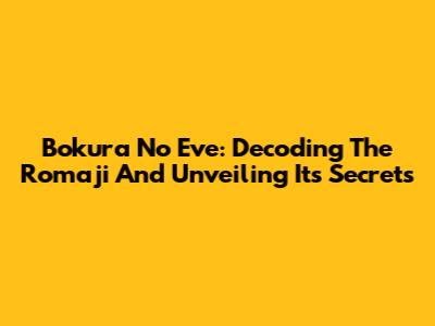 Bokura No Eve: Decoding The Romaji And Unveiling Its Secrets