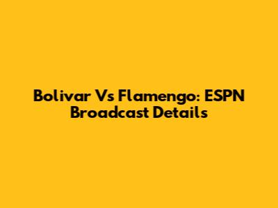 Bolivar Vs Flamengo: ESPN Broadcast Details