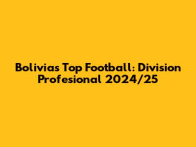 Bolivia's Top Football: Division Profesional 2024/25