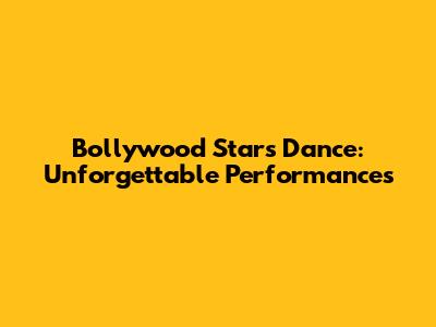Bollywood Stars Dance: Unforgettable Performances