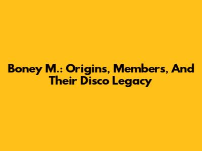 Boney M.: Origins, Members, And Their Disco Legacy