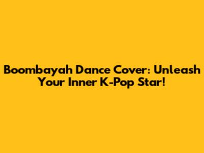 Boombayah Dance Cover: Unleash Your Inner K-Pop Star!