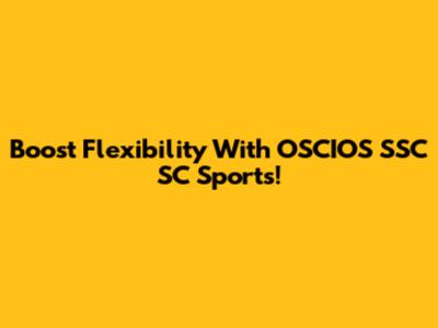 Boost Flexibility With OSCIOS SSC SC Sports!