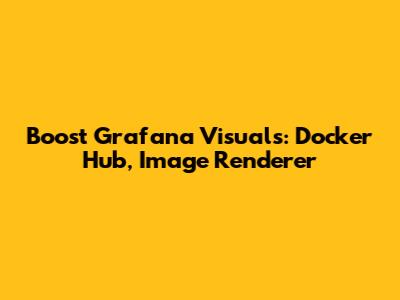 Boost Grafana Visuals: Docker Hub, Image Renderer