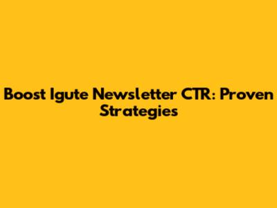 Boost Igute Newsletter CTR: Proven Strategies