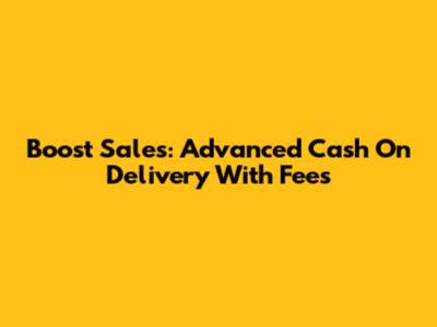 Boost Sales: Advanced Cash On Delivery With Fees
