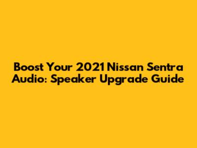 Boost Your 2021 Nissan Sentra Audio: Speaker Upgrade Guide