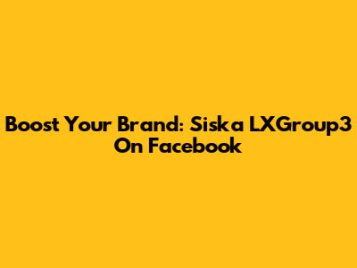 Boost Your Brand: Siska LXGroup3 On Facebook