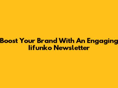 Boost Your Brand With An Engaging Iifunko Newsletter