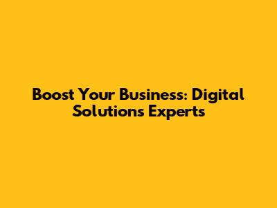 Boost Your Business: Digital Solutions Experts