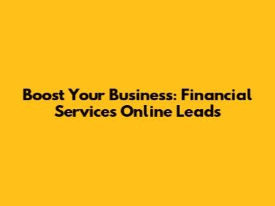 Boost Your Business: Financial Services Online Leads