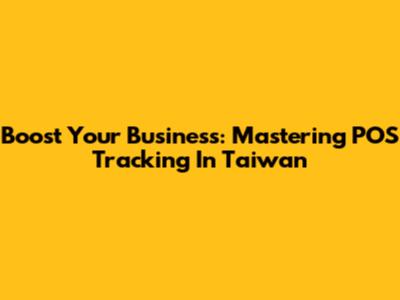 Boost Your Business: Mastering POS Tracking In Taiwan