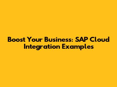 Boost Your Business: SAP Cloud Integration Examples
