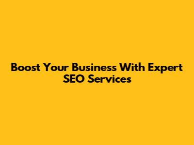 Boost Your Business With Expert SEO Services