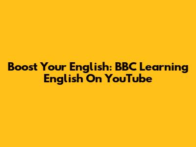 Boost Your English: BBC Learning English On YouTube