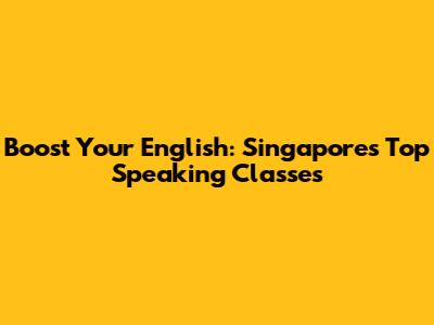 Boost Your English: Singapore's Top Speaking Classes