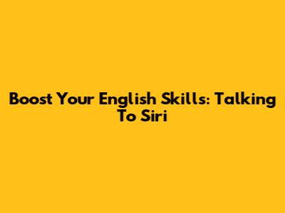 Boost Your English Skills: Talking To Siri
