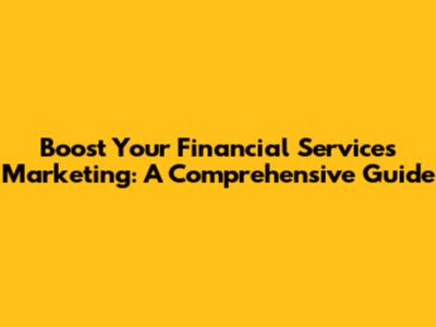 Boost Your Financial Services Marketing: A Comprehensive Guide