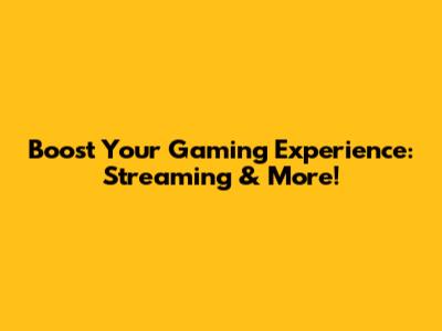 Boost Your Gaming Experience: Streaming & More!