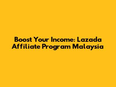 Boost Your Income: Lazada Affiliate Program Malaysia