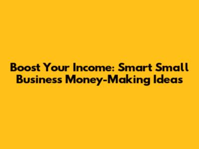Boost Your Income: Smart Small Business Money-Making Ideas