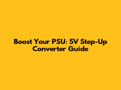 Boost Your PSU: 5V Step-Up Converter Guide