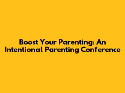 Boost Your Parenting: An Intentional Parenting Conference