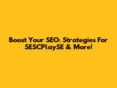 Boost Your SEO: Strategies For SESCPlaySE & More!